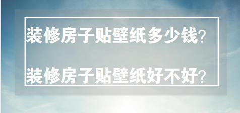 装修房子贴壁纸多少钱？装修房子贴壁纸好不好？