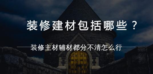 装修建材包括哪些？装修主材辅材都分不清怎么行！