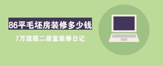 86平毛坯房装修多少钱？7万混搭二居室装修日记