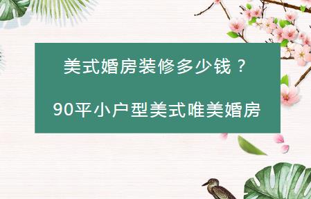 美式婚房装修多少钱？20万整装90平小户型美式唯美婚房