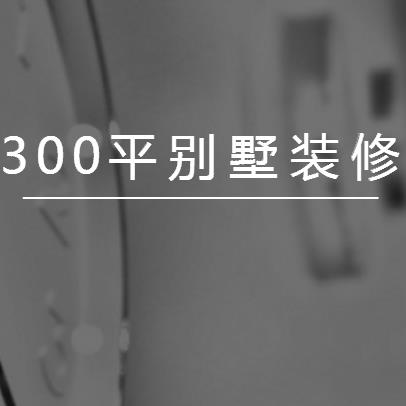 300平米别墅装修价格要多少？别墅装修费用预算