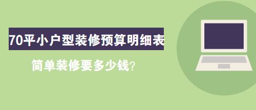 70平小户型装修预算明细表，简单装修要多少钱？