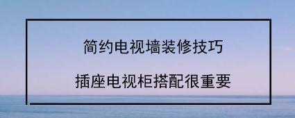 简约电视墙装修技巧，插座电视柜搭配很重要