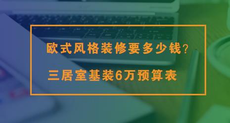 欧式风格装修要多少钱？三居室基装6万预算表