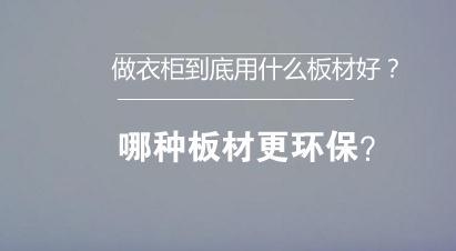 做衣柜到底用什么板材好？哪种更环保？