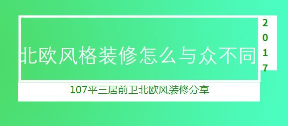 北欧风格装修怎么与众不同？107平三居前卫北欧风装修分享