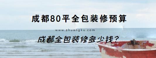 成都全包装修多少钱？成都80平全包装修预算清单（详情参考）