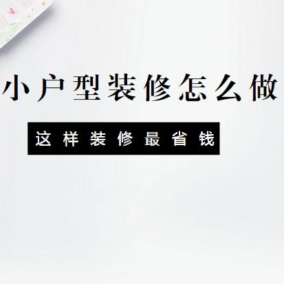 小户型装修怎么做？这样装修最省钱！