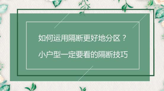 如何运用隔断更好地分区？小户型一定要看的隔断技巧