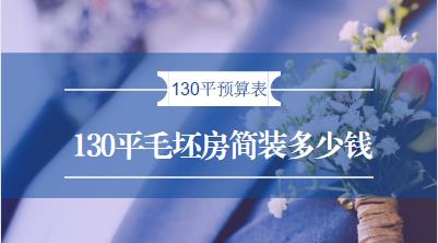 130平毛坯房简装多少钱？最新130平简单装修预算表