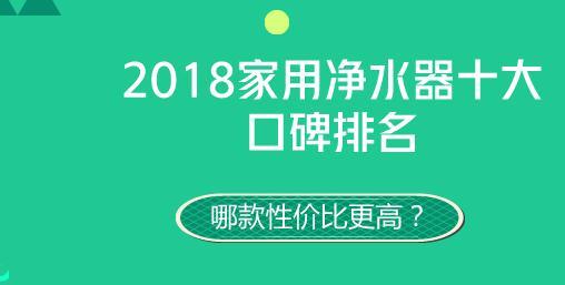 2018家用净水器十大口碑排名，哪款性价比更高？（价格汇总）