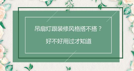 吊扇灯跟装修风格搭不搭？好不好用过才知道