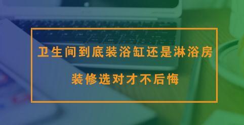 卫生间到底装浴缸还是淋浴房？装修选对才不后悔