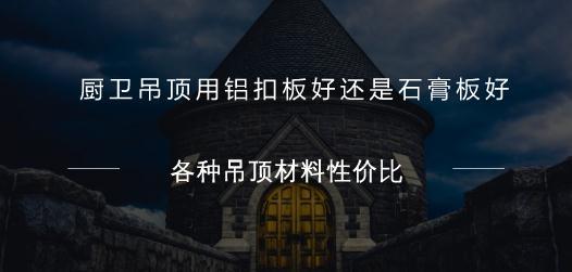 厨卫吊顶用铝扣板好还是石膏板好？各种吊顶材料性价比