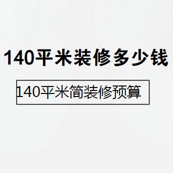 140平米装修多少钱？最新140平米简装修预算清单