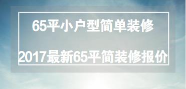 65平小户型简单装修多少钱？2017最新65平简装修报价