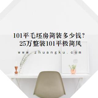 101平毛坯房简单装修多少钱？25万整装101平极简主义