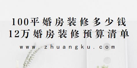 100平婚房装修要多少钱？12万婚房精装修预算清单