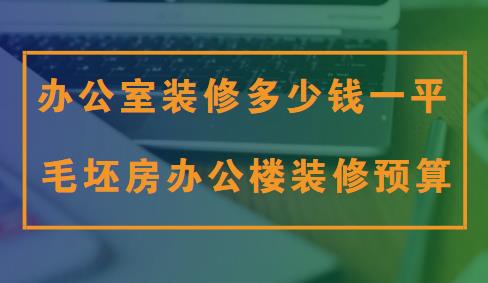 办公室装修多少钱一平？毛坯房办公楼装修预算清单