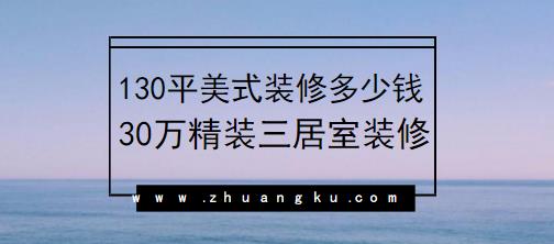 130平米美式装修多少钱？30万精装三居室装修日记分享