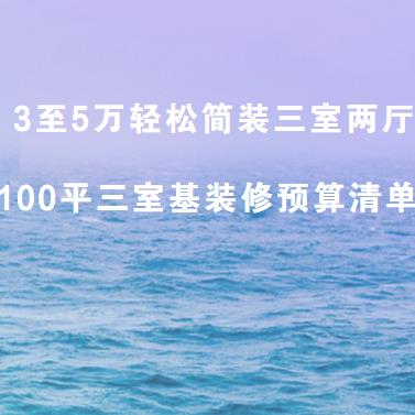3至5万轻松简装三室两厅，100平三室基装修预算清单