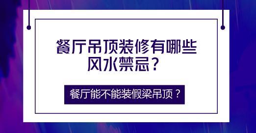 餐厅吊顶装修有哪些风水禁忌？餐厅能不能装假梁吊顶？