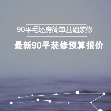 90平毛坯房简单基础装修多少钱？最新90平装修预算报价