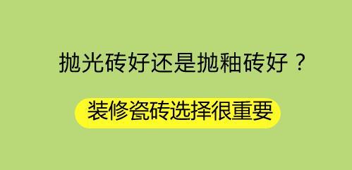 抛光砖好还是抛釉砖好？装修瓷砖选择很重要