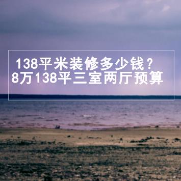 138平米装修多少钱？8万半包138平三室两厅预算