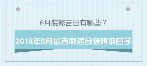 2018年6月最吉利最适合装修的日子，6月装修吉日有哪些？