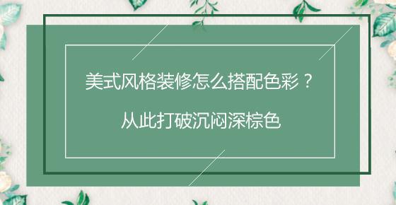 美式风格装修怎么搭配色彩？从此打破沉闷深棕色