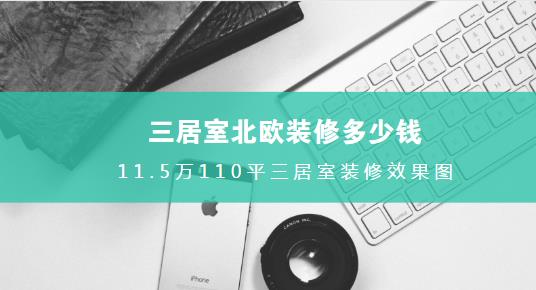 三居室北欧装修多少钱？11.5万全包110平三居室装修效果图