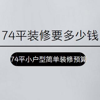 74平装修要多少钱？74平小户型简单装修预算清单