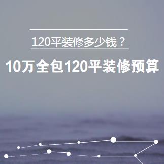 120平装修多少钱？10万全包120平装修预算清单表