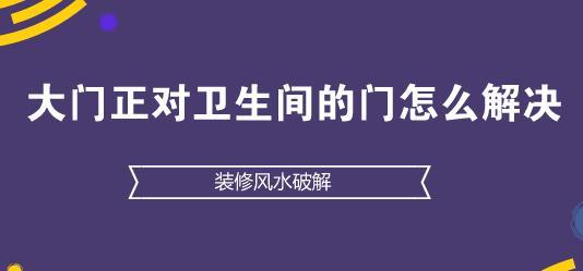 装修风水破解：大门正对卫生间的门怎么解决？