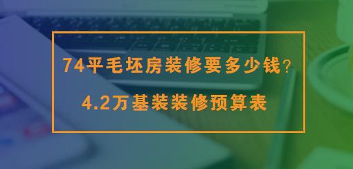 74平毛坯房装修要多少钱？4.2万基装装修预算表