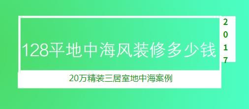 128平地中海风装修多少钱？20万精装三居室地中海案例