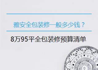 雅安全包装修一般多少钱？8万95平全包装修预算清单