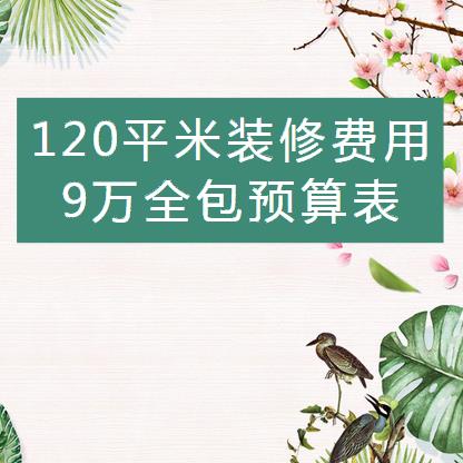 120平米装修多少钱？9万全包120平装修预算表