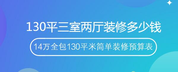 130平三室两厅装修多少钱？14万全包130平米简单装修预算表