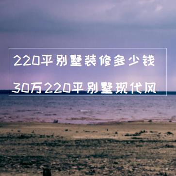 220平别墅装修多少钱？30万装出220平别墅现代风