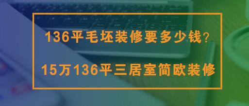 136平毛坯装修要多少钱？15万136平三居室简欧装修